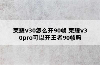 荣耀v30怎么开90帧 荣耀v30pro可以开王者90帧吗